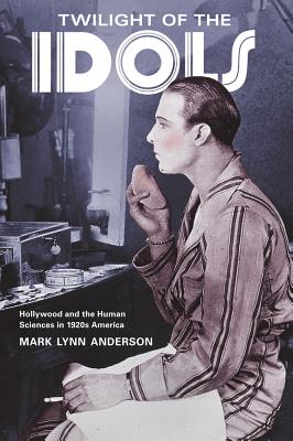 Twilight of the Idols: Hollywood and the Human Sciences in 1920s America - Anderson, Mark Lynn