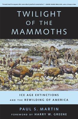 Twilight of the Mammoths: Ice Age Extinctions and the Rewilding of America - Martin, Paul S, and Greene, Harry W (Foreword by)