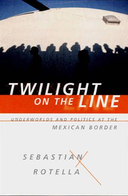 Twilight on the Line: Underworlds and Politics at the Mexican Border - Rotella, Sebastian