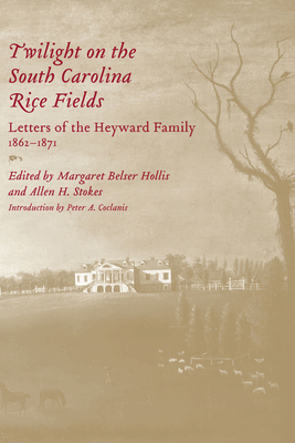 Twilight on the South Carolina Rice Fields: Letters of the Heyward Family, 1862-1871 - Hollis, Margaret Belser (Editor), and Stokes, Allen H (Editor), and Cook, Shirley Bright