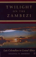Twilight on the Zambezi: Late Colonialism in Central Africa