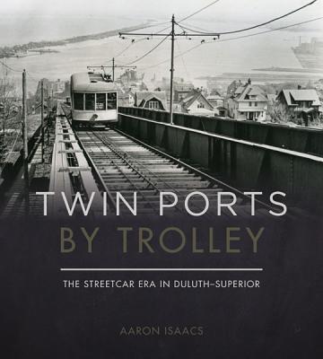 Twin Ports by Trolley: The Streetcar Era in Duluth_superior - Isaacs, Aaron