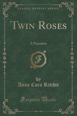 Twin Roses: A Narrative (Classic Reprint) - Ritchie, Anna Cora