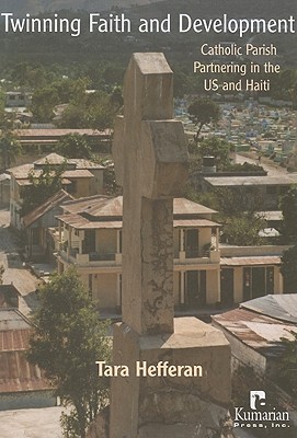 Twinning Faith and Development: Catholic Parish Partnering in the US and Haiti - Hefferan, Tara