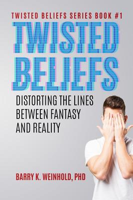 Twisted Beliefs: Distorting the Lines Between Fantasy and Reality - Weinhold Phd, Barry K