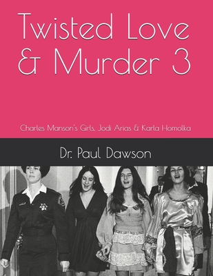 Twisted Love & Murder 3: Charles Manson's Girls, Jodi Arias & Karla Homolka - Dawson, Paul