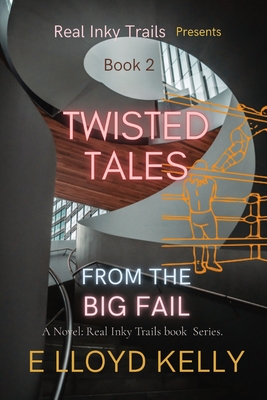 Twisted Tales from the Big Fail: A Novel: Real Inky Trails book Series. - Kelly, E Lloyd