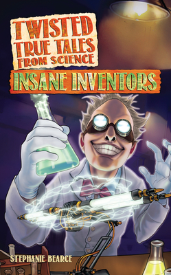 Twisted True Tales From Science: Insane Inventors - Bearce, Stephanie