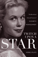 Twitch Upon a Star: The Bewitched Life and Career of Elizabeth Montgomery
