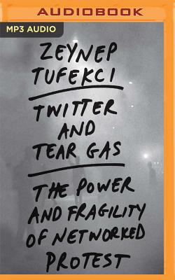 Twitter and Tear Gas: The Power and Fragility of Networked Protest - Tufekci, Zeynep, and Robins, Carly (Read by)