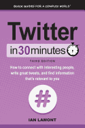 Twitter in 30 Minutes (3rd Edition): How to Connect with Interesting People, Write Great Tweets, and Find Information That's Relevant to You