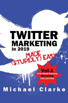 Twitter Marketing in 2019 Made (Stupidly) Easy - Clarke, Michael