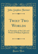 Twixt Two Worlds: A Narrative of the Life and Work of William Eglinton (Classic Reprint)
