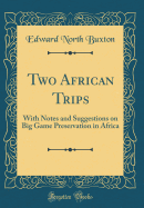 Two African Trips: With Notes and Suggestions on Big Game Preservation in Africa (Classic Reprint)