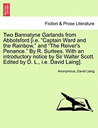 Two Bannatyne Garlands from Abbotsford [I.E. "Captain Ward and the Rainbow," and "The Reiver's Penance." by R. Surtees. with an Introductory Notice by Sir Walter Scott. Edited by D. L., i.e. David Laing].