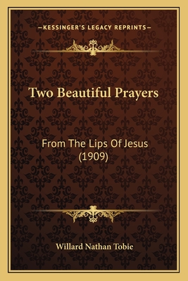 Two Beautiful Prayers: From The Lips Of Jesus (1909) - Tobie, Willard Nathan