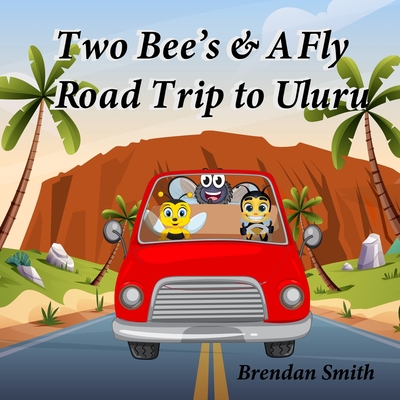 Two Bee's & A Fly Road Trip to Uluru - Smith, Brendan