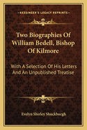 Two Biographies Of William Bedell, Bishop Of Kilmore: With A Selection Of His Letters And An Unpublished Treatise