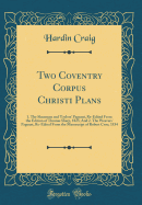 Two Coventry Corpus Christi Plans: 1. the Shearmen and Taylors' Pageant, Re-Edited from the Edition of Thomas Sharp, 1825; And 2. the Weavers' Pageant, Re-Edited from the Manuscript of Robert Croo, 1534 (Classic Reprint)