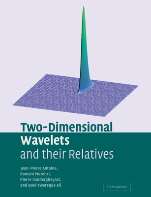 Two-Dimensional Wavelets and Their Relatives - Antoine, Jean-Pierre, and Murenzi, Romain, and Vandergheynst, Pierre