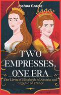 Two Empresses, One Era: The Lives of Elisabeth of Austria and Eug?nie of France: The Fierce Struggles and Untold Triumphs of Two Women Who Defied Fate to Shape European History