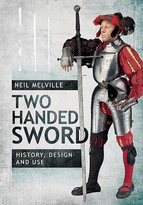 Two Handed Sword History, Design and Use - Melville, Neil