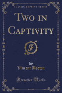 Two in Captivity (Classic Reprint)