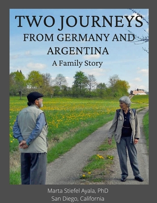 Two Journeys From Germany and Argentina: A Family Story - Ayala, Marta Stiefel, PhD, and Ayala, Reynaldo, PhD, and Stiefel, Karl Wilhelm