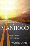 Two Journeys to Manhood: Rediscover the Power of a Rite of Passage for Your Son