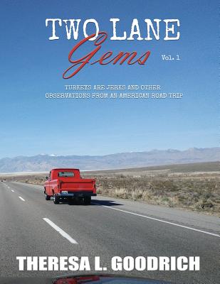 Two Lane Gems Vol. 1: Turkeys Are Jerks and Other Observations from an American Road Trip - Goodrich, Theresa L