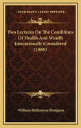 Two Lectures on the Conditions of Health and Wealth Educationally Considered