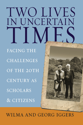 Two Lives in Uncertain Times: Facing the Challenges of the 20th Century as Scholars and Citizens - Iggers, Wilma, and Iggers, Georg