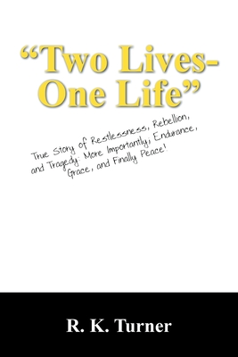 Two Lives-One Life: True Story of Restlessness, Rebellion, and Tragedy: More Importantly; Endurance, Grace, and Finally Peace! - Turner, R K