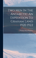 Two Men In The Antarctic An Expedition To Graham Land 1920 1922