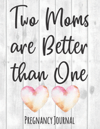 Two Moms Are Better Than One: Lesbian Pregnancy Journal for Mommies - Best Week by Week Diary Book With Prenatal Checklists, Guided Prompts, Love Letters to Baby, and Much More