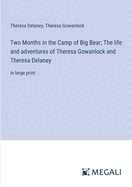 Two Months in the Camp of Big Bear; The life and adventures of Theresa Gowanlock and Theresa Delaney: in large print