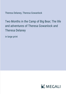 Two Months in the Camp of Big Bear; The life and adventures of Theresa Gowanlock and Theresa Delaney: in large print - Delaney, Theresa, and Gowanlock, Theresa