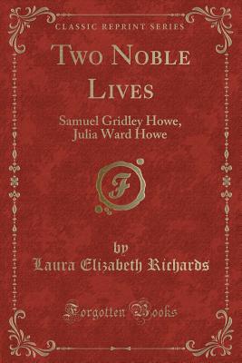 Two Noble Lives: Samuel Gridley Howe, Julia Ward Howe (Classic Reprint ...