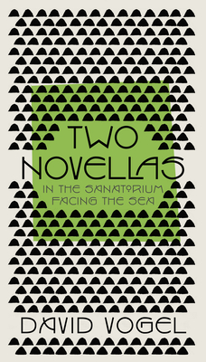 Two Novellas: In the Sanatorium and Facing the Sea - Vogel, David, and Simpson, Philip (Translated by), and Silverstone, Daniel (Translated by)