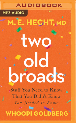 Two Old Broads: Stuff You Need to Know That You Didn't Know You Needed to Know - Goldberg, Whoopi, and Hecht, M E, MD, and O'Day, Devon (Read by)