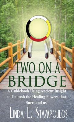 Two on a Bridge: A Guidebook Using Ancient Insight to Unleash the Healing Powers That Surround Us - Stampoulos, Linda L.