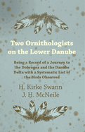 Two Ornithologists on the Lower Danube - Being a Record of a Journey to the Dobrogea and the Danube Delta with a Systematic List of the Birds Observed