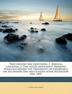 Two Present-Day Questions: 1. Biblical Criticism. 2. the Social Movement. Sermons Preached Before the University of Cambridge on Ascension Day and Sunday After Ascension Day, 1892