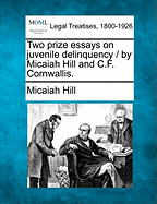 Two Prize Essays on Juvenile Delinquency / By Micaiah Hill and C.F. Cornwallis. - Hill, Micaiah