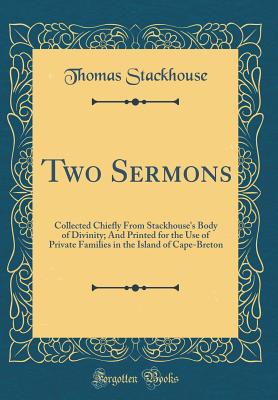 Two Sermons: Collected Chiefly from Stackhouse's Body of Divinity; And Printed for the Use of Private Families in the Island of Cape-Breton (Classic Reprint) - Stackhouse, Thomas