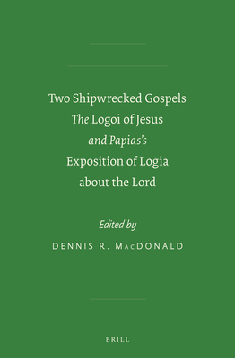 Two Shipwrecked Gospels: The Logoi of Jesus and Papias's Exposition of Logia about the Lord - MacDonald, Dennis R