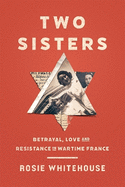 Two Sisters: Betrayal, Love and Resistance in Wartime France