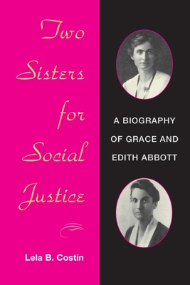 Two Sisters for Social Justice: A Biography of Grace and Edith Abbott - Costin, Lela B