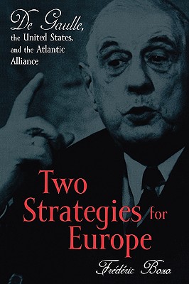 Two Strategies for Europe: De Gaulle, the United States, and the Atlantic Alliance - Bozo, Frdric, and Emanuel, Susan