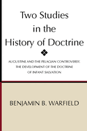 Two Studies in the History of Doctrine: Augustine and the Pelagian Controversy: The Development of the Doctrine of Infant Salvation